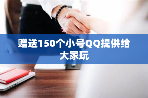 赠送150个小号QQ提供给大家玩