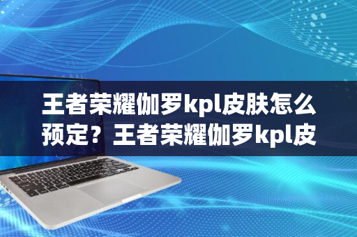 王者荣耀伽罗kpl皮肤怎么预定？王者荣耀伽罗kpl皮肤预定方法介绍