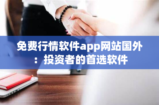 免费行情软件app网站国外：投资者的首选软件