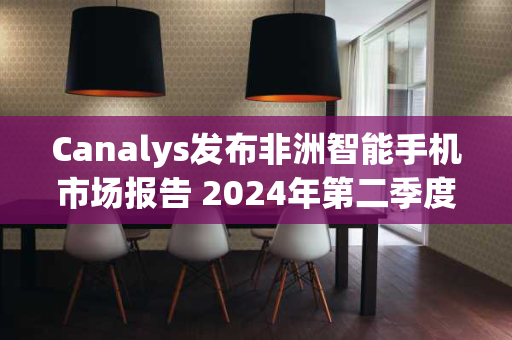 Canalys发布非洲智能手机市场报告 2024年第二季度