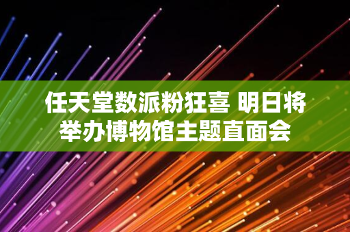 任天堂数派粉狂喜 明日将举办博物馆主题直面会