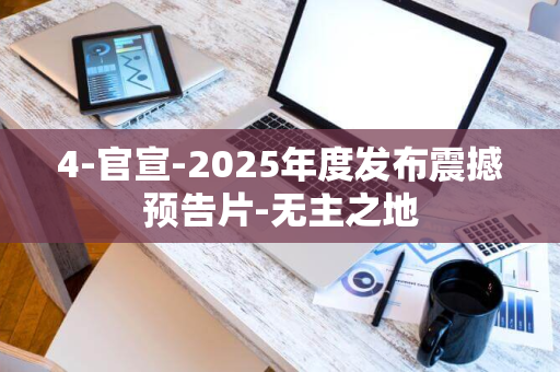 4-官宣-2025年度发布震撼预告片-无主之地