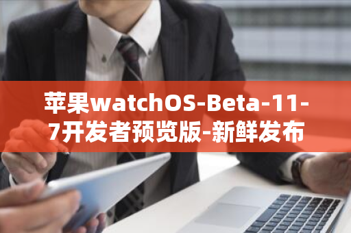 苹果watchOS-Beta-11-7开发者预览版-新鲜发布