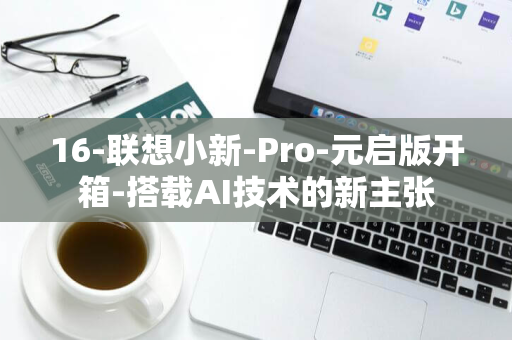 16-联想小新-Pro-元启版开箱-搭载AI技术的新主张