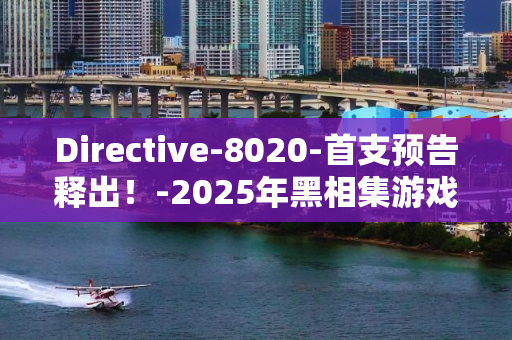 Directive-8020-首支预告释出！-2025年黑相集游戏新作震撼发布