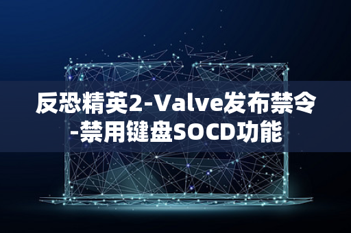 反恐精英2-Valve发布禁令-禁用键盘SOCD功能