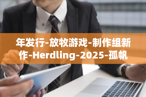 年发行-放牧游戏-制作组新作-Herdling-2025-孤帆远航