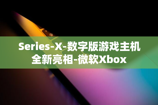 Series-X-数字版游戏主机全新亮相-微软Xbox