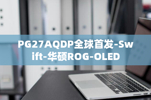 PG27AQDP全球首发-Swift-华硕ROG-OLED