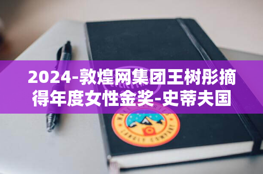 2024-敦煌网集团王树彤摘得年度女性金奖-史蒂夫国际商业大奖揭晓