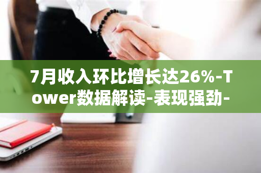 7月收入环比增长达26%-Tower数据解读-表现强劲-Sensor-王者荣耀