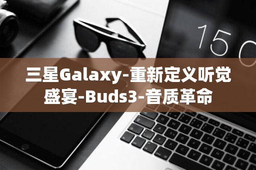 三星Galaxy-重新定义听觉盛宴-Buds3-音质革命