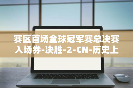 赛区首场全球冠军赛总决赛入场券-决胜-2-CN-历史上-勇夺-LEV-无畏契约-1-EDG