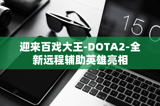 迎来百戏大王-DOTA2-全新远程辅助英雄亮相