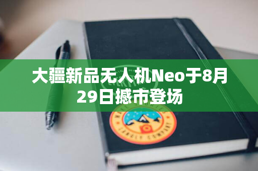 大疆新品无人机Neo于8月29日撼市登场