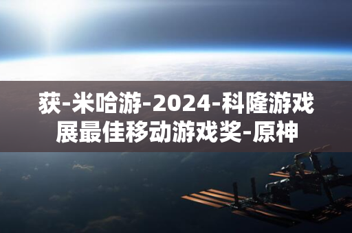 获-米哈游-2024-科隆游戏展最佳移动游戏奖-原神