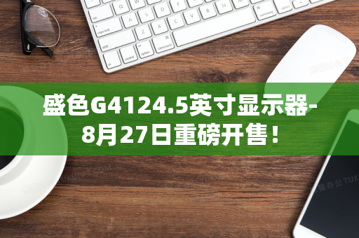 盛色G4124.5英寸显示器-8月27日重磅开售！