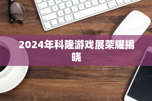 2024年科隆游戏展荣耀揭晓