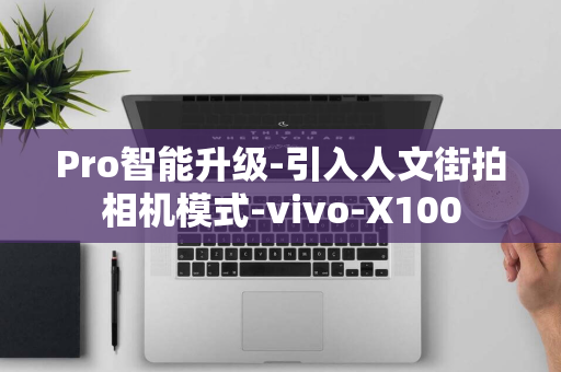 Pro智能升级-引入人文街拍相机模式-vivo-X100