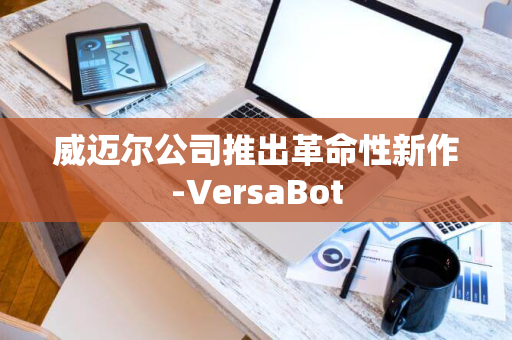 威迈尔公司推出革命性新作-VersaBot