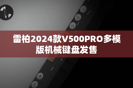 雷柏2024款V500PRO多模版机械键盘发售