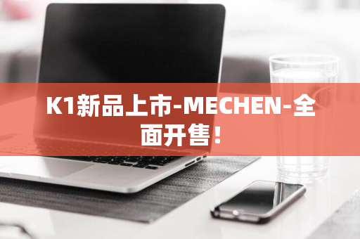 K1新品上市-MECHEN-全面开售！