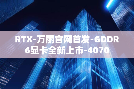 RTX-万丽官网首发-GDDR6显卡全新上市-4070