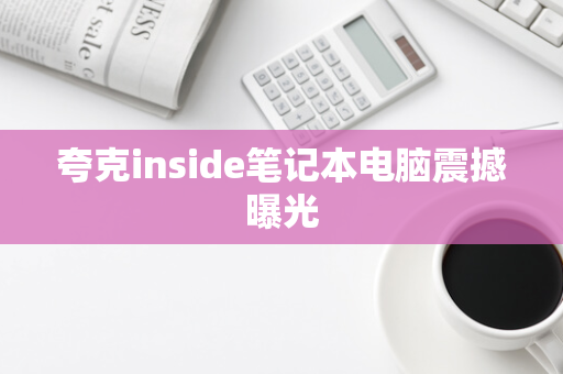 夸克inside笔记本电脑震撼曝光