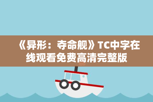 《异形：夺命舰》TC中字在线观看免费高清完整版