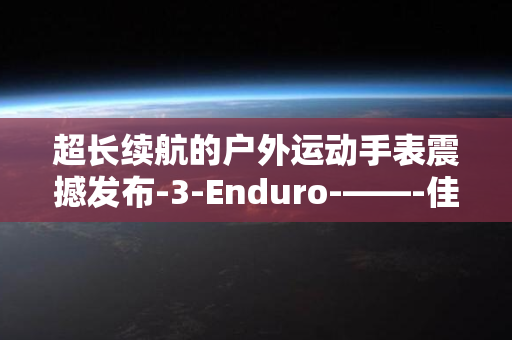 超长续航的户外运动手表震撼发布-3-Enduro-——-佳明安夺-Garmin