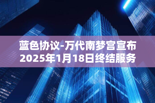 蓝色协议-万代南梦宫宣布2025年1月18日终结服务-突遭停服