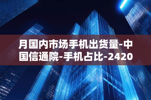 月国内市场手机出货量-中国信通院-手机占比-2420.4-85.3%-同比增长-7-30.5%-5G-万部