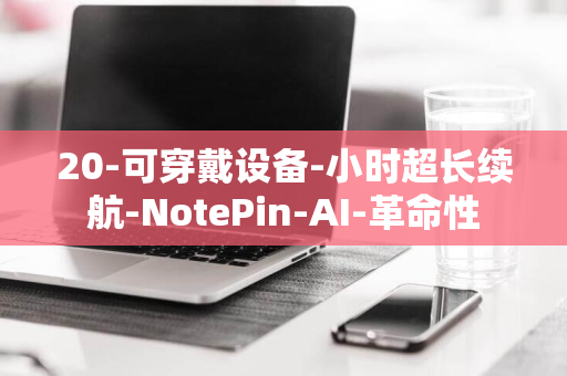 20-可穿戴设备-小时超长续航-NotePin-AI-革命性