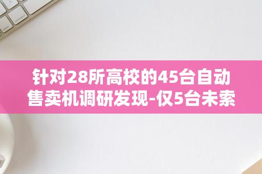 针对28所高校的45台自动售卖机调研发现-仅5台未索取个人信息-上海师生团队-深度分析