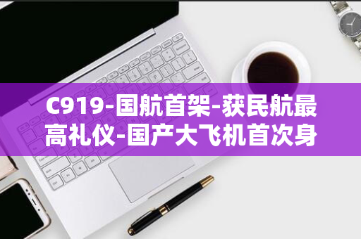 C919-国航首架-获民航最高礼仪-国产大飞机首次身披五星红旗-过水门-飞抵北京