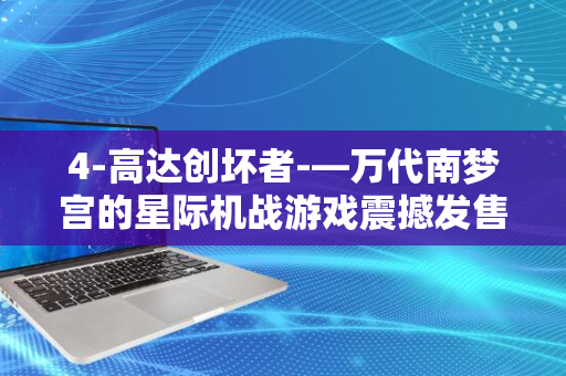 4-高达创坏者-—万代南梦宫的星际机战游戏震撼发售