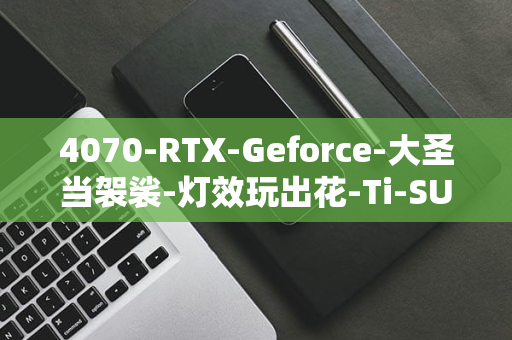 4070-RTX-Geforce-大圣当袈裟-灯效玩出花-Ti-SUPER-特别纪念版显卡图赏-开箱-影驰