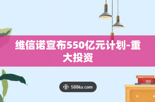 维信诺宣布550亿元计划-重大投资