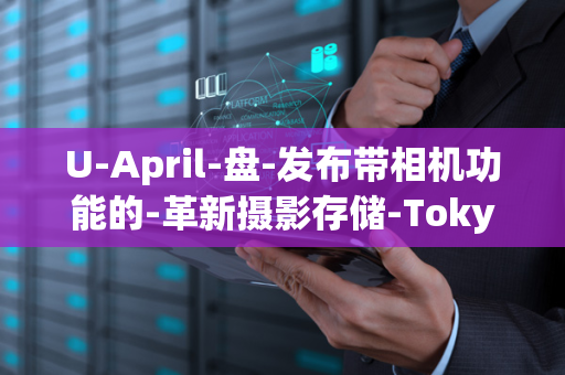 U-April-盘-发布带相机功能的-革新摄影存储-Tokyo