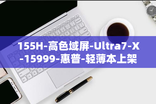 155H-高色域屏-Ultra7-X-15999-惠普-轻薄本上架-元起-120Hz-2.8K-14-Pro-英寸战