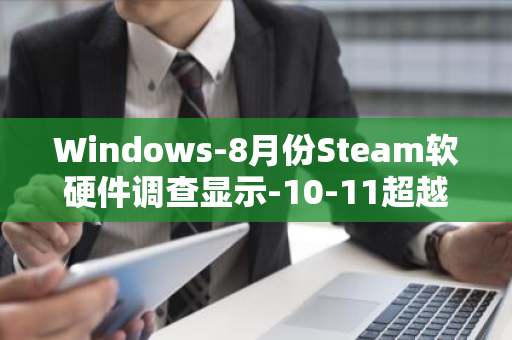 Windows-8月份Steam软硬件调查显示-10-11超越Windows-市场份额首次突破50%大关