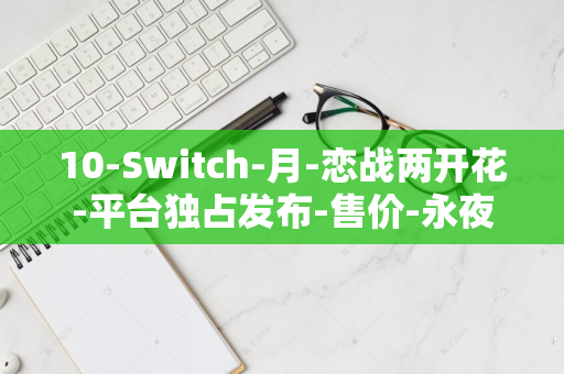 10-Switch-月-恋战两开花-平台独占发布-售价-永夜-日-二次元恋爱战斗游戏-228-港币-17