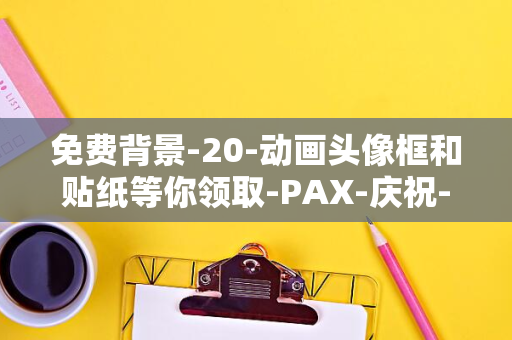 免费背景-20-动画头像框和贴纸等你领取-PAX-庆祝-推出限时活动-WEST-Steam-周年