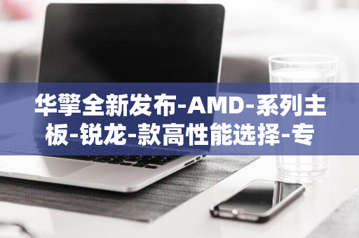 华擎全新发布-AMD-系列主板-锐龙-款高性能选择-专为-共带来-7-AM5-X870-处理器设计的