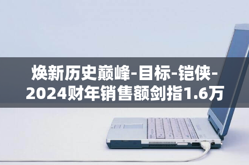 焕新历史巅峰-目标-铠侠-2024财年销售额剑指1.6万亿日元-Kioxia