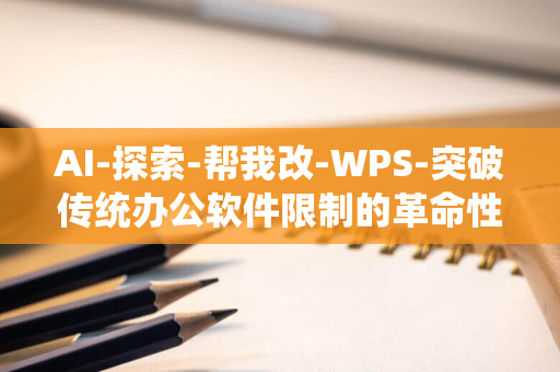 AI-探索-帮我改-WPS-突破传统办公软件限制的革命性工具-的革新之处