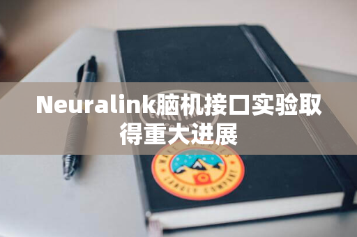 Neuralink脑机接口实验取得重大进展