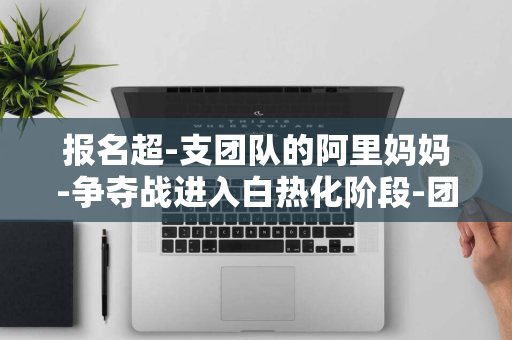 报名超-支团队的阿里妈妈-争夺战进入白热化阶段-团队群雄逐鹿-全球顶尖-比赛-1500-NeurIPS-AI