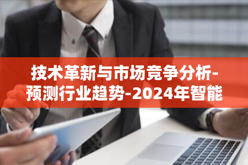 技术革新与市场竞争分析-预测行业趋势-2024年智能PPT行业市场研究报告