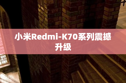 小米Redmi-K70系列震撼升级